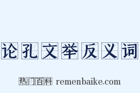 论孔文举反义词是什么意思的图片
